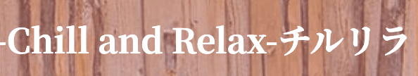 Chill and Relax 岐南・各務原